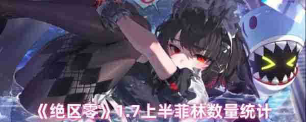 绝区零1.7版上半有多少菲林  绝区零1.7上半菲林数量统计