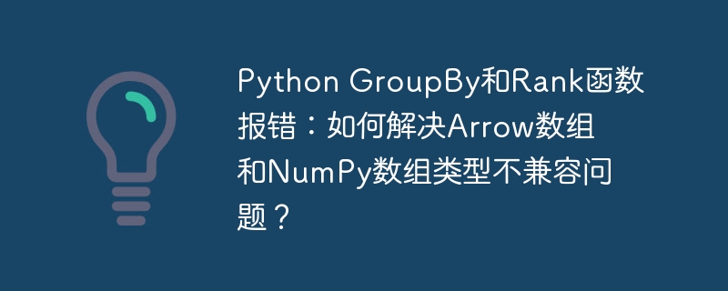 Python GroupBy和Rank函数报错:如何解决Arrow数组和NumPy数组类型不兼容问题?