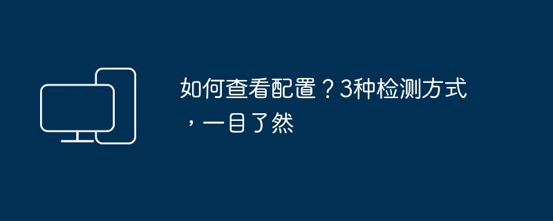 如何查看配置？3种检测方式，一目了然