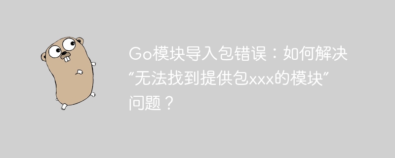 Go模块导入包错误：如何解决“无法找到提供包xxx的模块”问题？