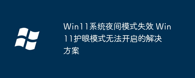 Win11系统夜间模式失效 Win11护眼模式无法开启的解决方案