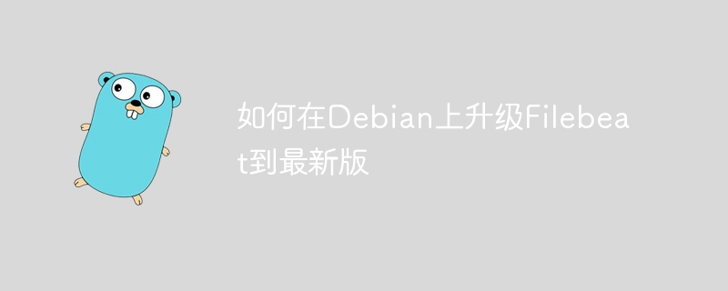如何在Debian上升级Filebeat到最新版