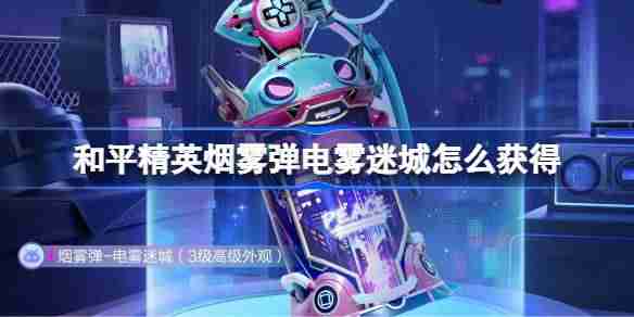 和平精英烟雾弹电雾迷城怎么获得-和平精英烟雾弹电雾迷城获取攻略