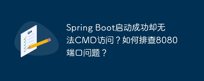 Spring Boot启动成功却无法CMD访问？如何排查8080端口问题？