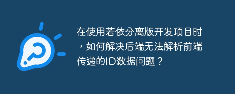 在使用若依分离版开发项目时，如何解决后端无法解析前端传递的ID数据问题？