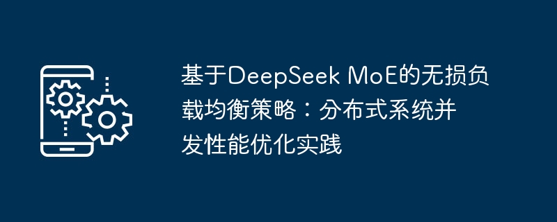 基于DeepSeek MoE的无损负载均衡策略:分布式系统并发性能优化实践
