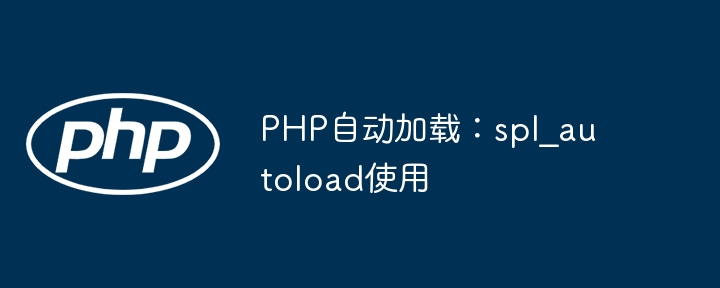 PHP自动加载：spl_autoload使用