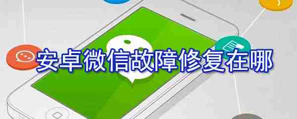 安卓微信故障修复在哪设置？安卓微信故障修复设置步骤分享