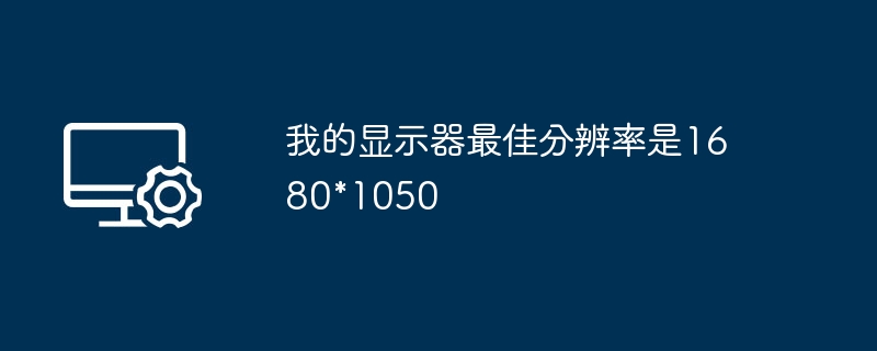 我的显示器最佳分辨率是1680*1050