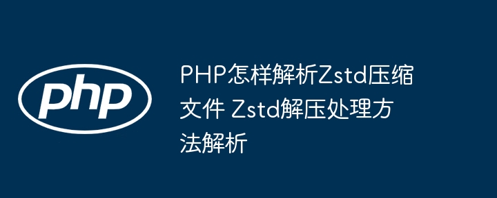 PHP怎样解析Zstd压缩文件 Zstd解压处理方法解析