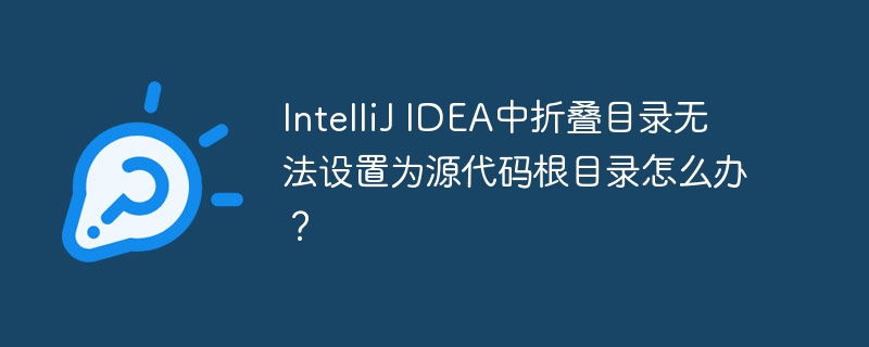 IntelliJ IDEA中折叠目录无法设置为源代码根目录怎么办？
