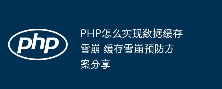 PHP怎么实现数据缓存雪崩 缓存雪崩预防方案分享