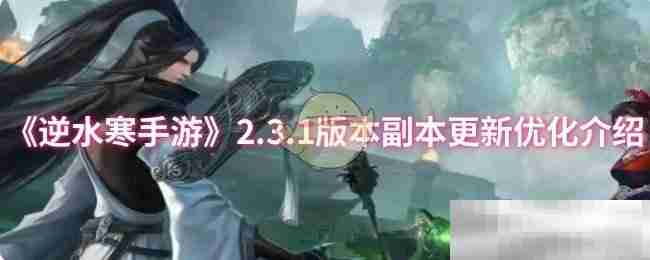 《逆水寒手游》2.3.1版本副本更新优化介绍