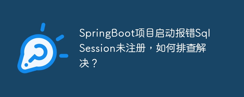 SpringBoot项目启动报错SqlSession未注册,如何排查解决?