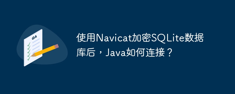 使用Navicat加密SQLite数据库后,Java如何连接?