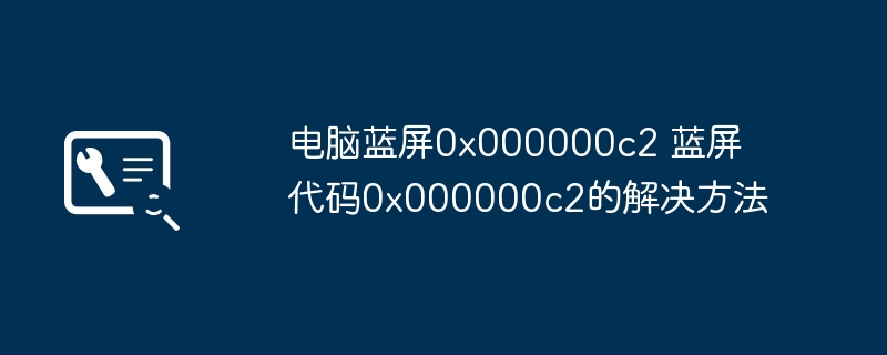 电脑蓝屏0x000000c2 蓝屏代码0x000000c2的解决方法