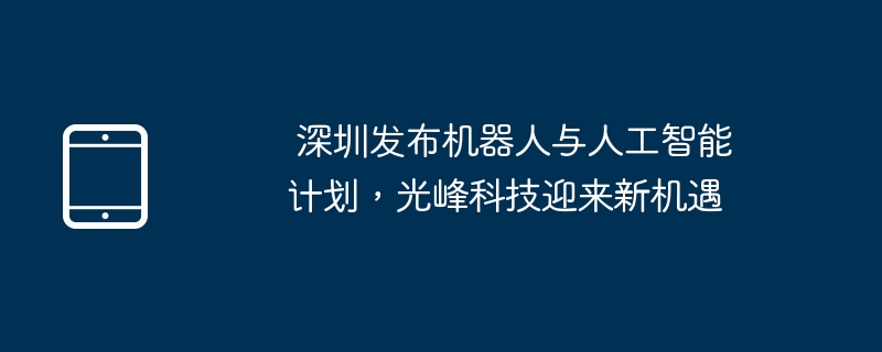 深圳机器人AI计划发布，光峰科技迎新机遇