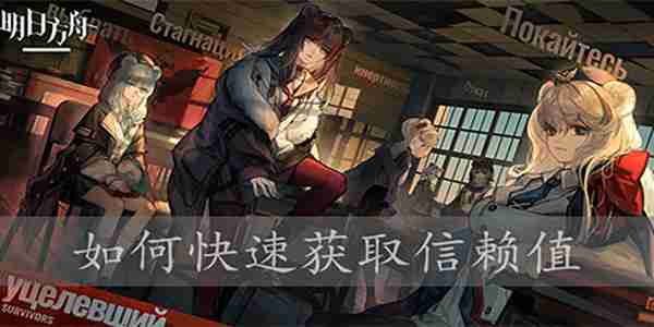明日方舟提升信赖值方法