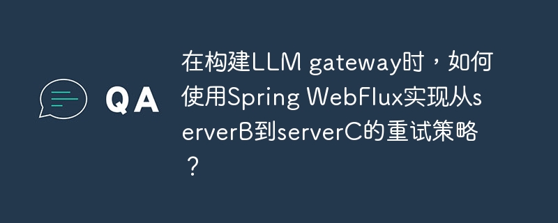 在构建LLM gateway时，如何使用Spring WebFlux实现从serverB到serverC的重试策略？