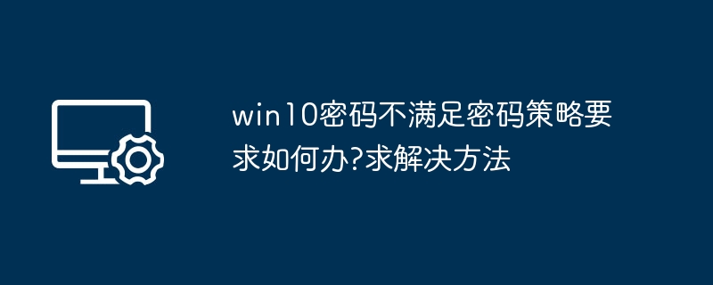 win10密码不满足密码策略要求如何办?win10密码不满足密码策略要求解决方法