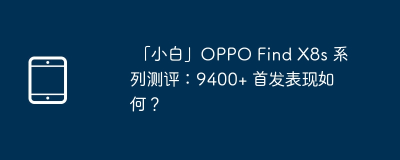  「小白」OPPO Find X8s 系列测评：9400+ 首发表现如何？ 