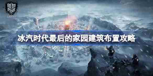 冰汽时代最后的家园新手怎么玩-冰汽时代最后的家园建筑布置攻略
