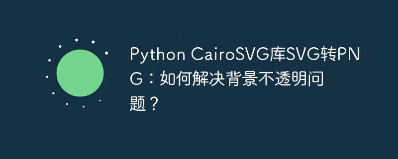 Python CairoSVG库SVG转PNG：如何解决背景不透明问题？