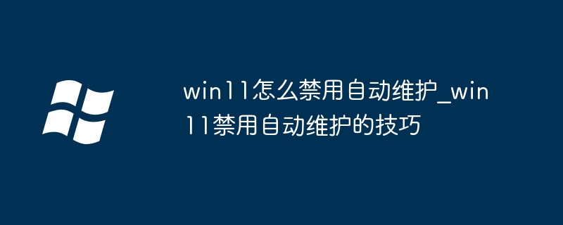 win11怎么禁用自动维护_win11禁用自动维护的技巧