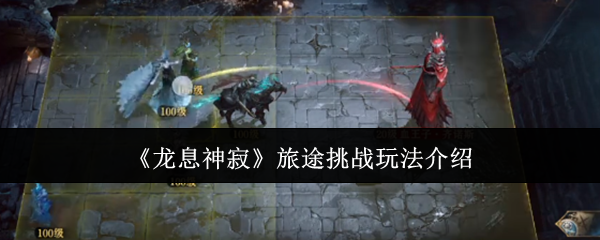 龙息神寂旅途挑战怎么玩-旅途挑战玩法介绍