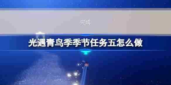 光遇青鸟季季节任务五怎么做-青鸟季季节任务五做法攻略