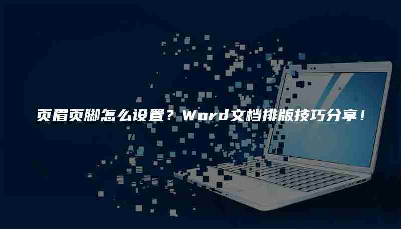 页眉页脚怎么设置？Word文档排版技巧分享！