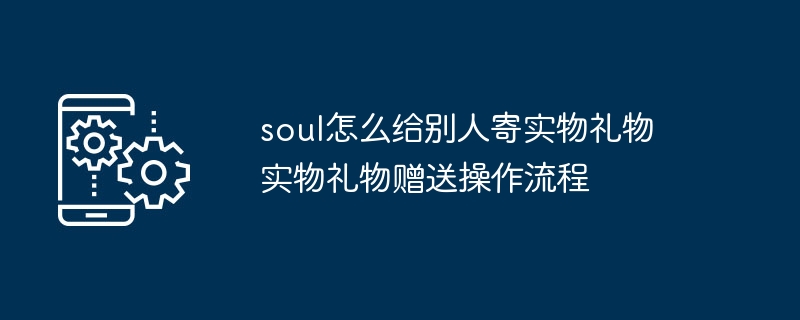 soul怎么给别人寄实物礼物 实物礼物赠送操作流程