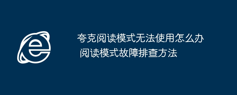 夸克阅读模式无法使用怎么办 阅读模式故障排查方法