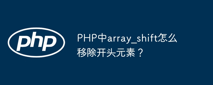 PHP中array_shift怎么移除开头元素?