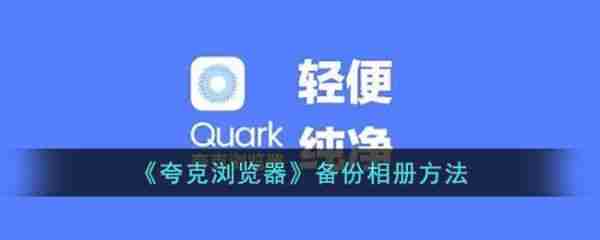 夸克浏览器怎么备份相册 夸克浏览器备份相册方法