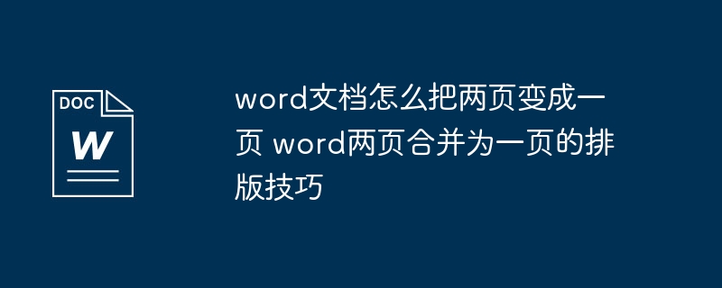 word文档怎么把两页变成一页 word两页合并为一页的排版技巧