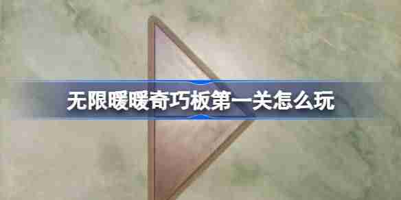 无限暖暖奇巧板第一关怎么玩-无限暖暖奇巧板第一关玩法攻略