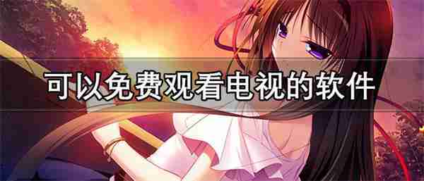 可以免费观看电视的软件有什么