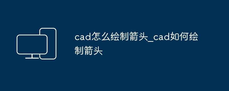 cad怎么绘制箭头_cad如何绘制箭头