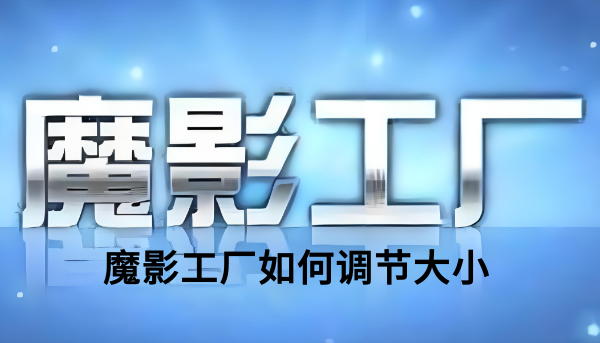 魔影工厂如何调节大小?魔影工厂调节大小的操作步骤