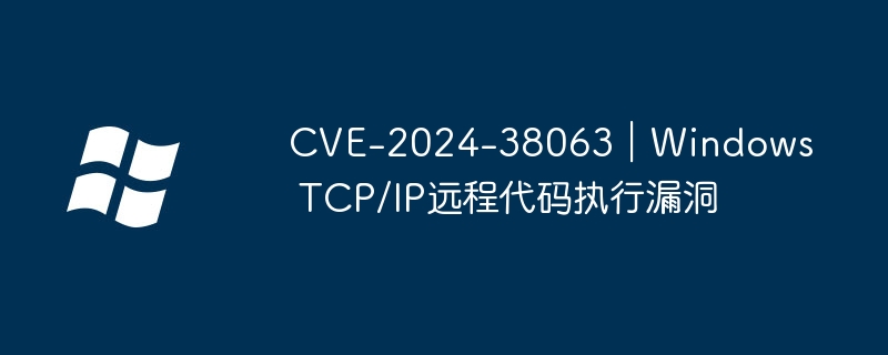 CVE-2024-38063|Windows TCP/IP远程代码执行漏洞