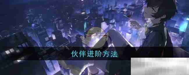 《龙族:卡塞尔之门》伙伴进阶方法