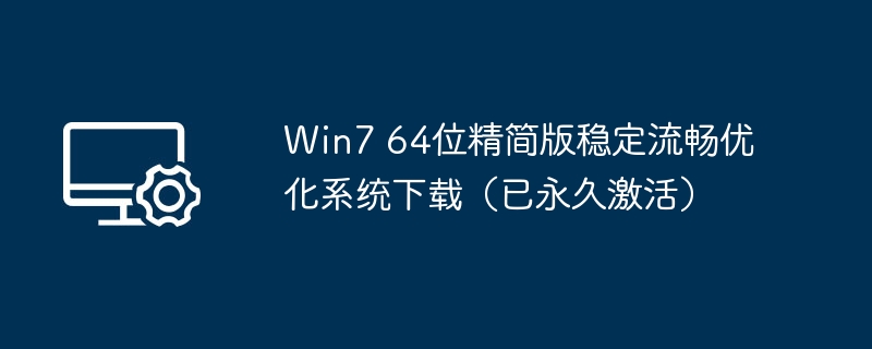 Win7 64位精简版稳定流畅优化系统下载（已永久激活）