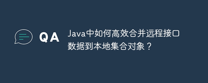 Java中如何高效合并远程接口数据到本地集合对象？