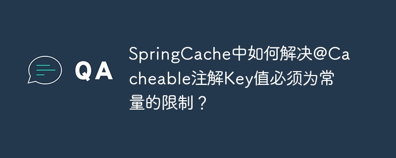 SpringCache中如何解决@Cacheable注解Key值必须为常量的限制？