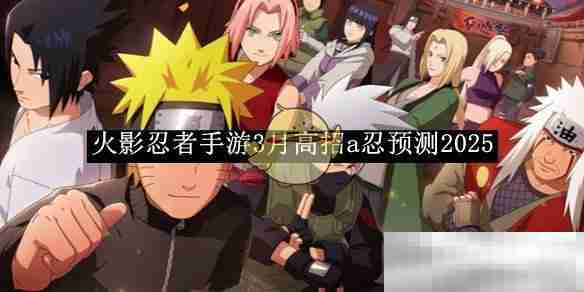 《火影忍者手游》3月高招a忍预测2025