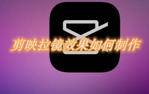 剪映拉镜效果如何制作 剪映拉镜效果操作方法分享