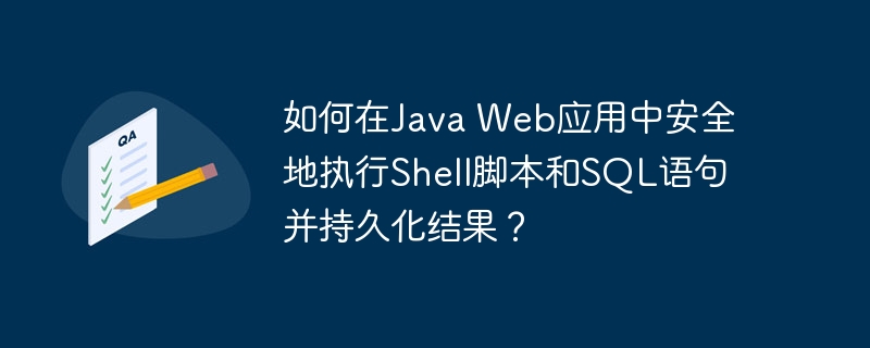 如何在Java Web应用中安全地执行Shell脚本和SQL语句并持久化结果？