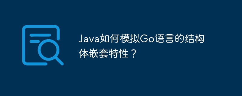 Java如何模拟Go语言的结构体嵌套特性？