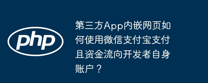 第三方App内嵌网页如何使用微信支付宝支付且资金流向开发者自身账户？